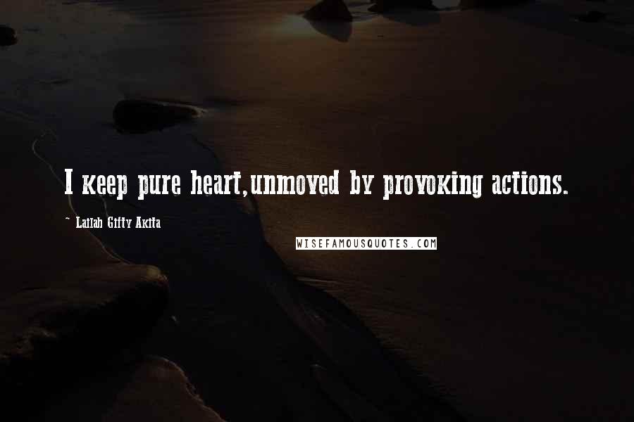 Lailah Gifty Akita Quotes: I keep pure heart,unmoved by provoking actions.