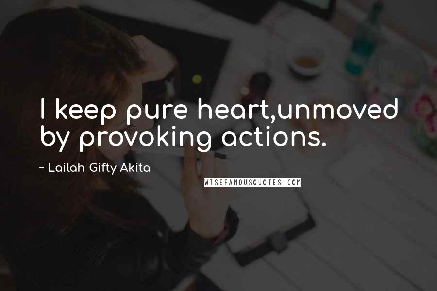 Lailah Gifty Akita Quotes: I keep pure heart,unmoved by provoking actions.