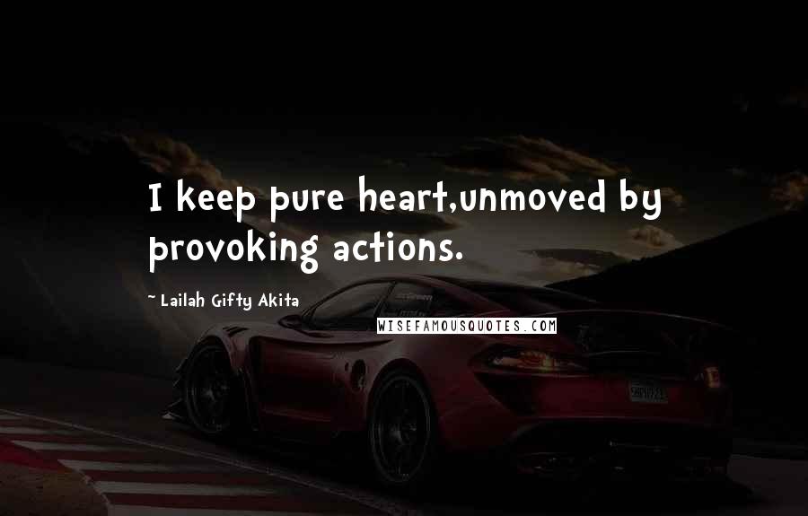 Lailah Gifty Akita Quotes: I keep pure heart,unmoved by provoking actions.