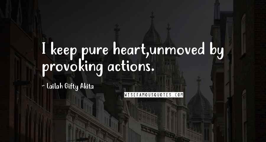 Lailah Gifty Akita Quotes: I keep pure heart,unmoved by provoking actions.
