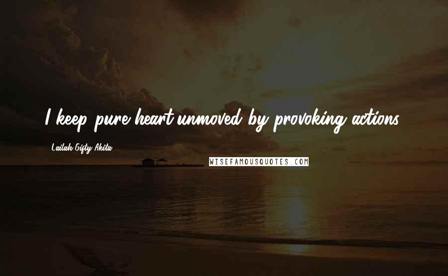 Lailah Gifty Akita Quotes: I keep pure heart,unmoved by provoking actions.