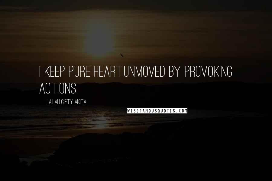 Lailah Gifty Akita Quotes: I keep pure heart,unmoved by provoking actions.