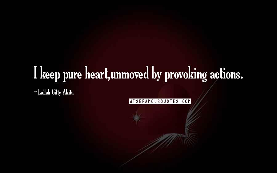 Lailah Gifty Akita Quotes: I keep pure heart,unmoved by provoking actions.