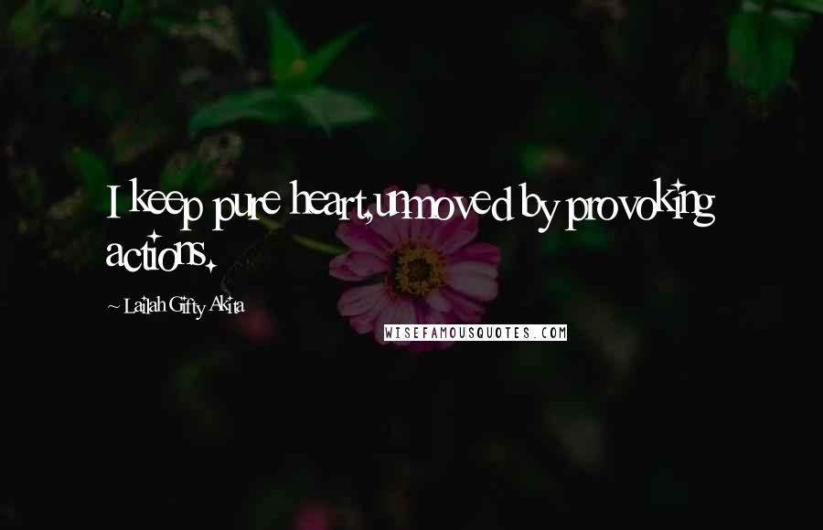 Lailah Gifty Akita Quotes: I keep pure heart,unmoved by provoking actions.