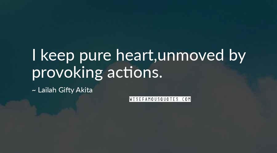 Lailah Gifty Akita Quotes: I keep pure heart,unmoved by provoking actions.