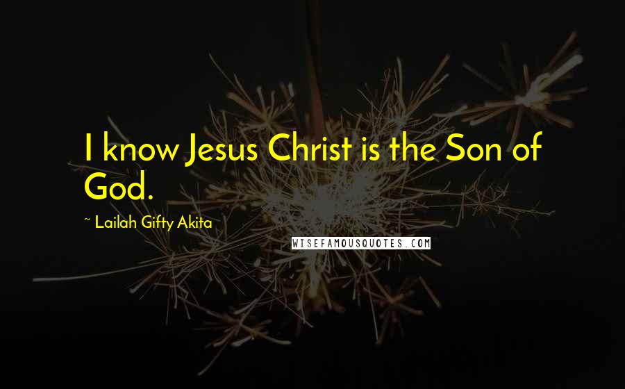 Lailah Gifty Akita Quotes: I know Jesus Christ is the Son of God.