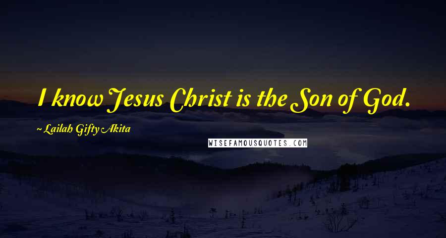 Lailah Gifty Akita Quotes: I know Jesus Christ is the Son of God.