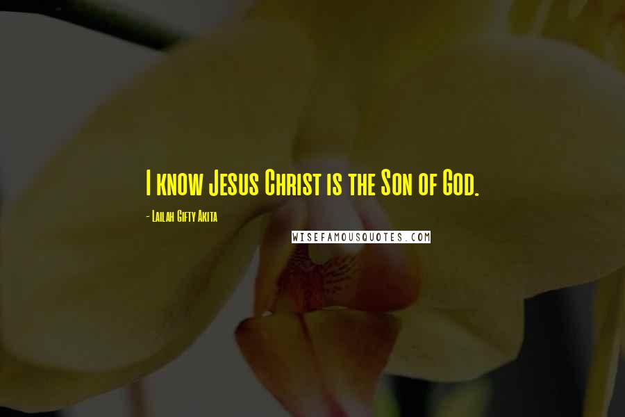Lailah Gifty Akita Quotes: I know Jesus Christ is the Son of God.