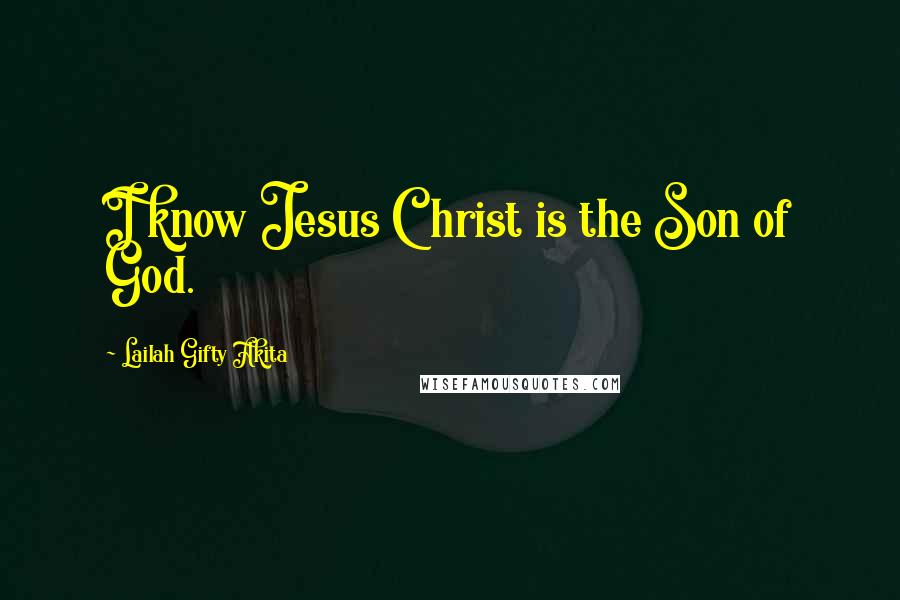 Lailah Gifty Akita Quotes: I know Jesus Christ is the Son of God.