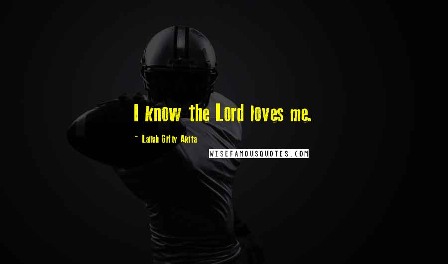 Lailah Gifty Akita Quotes: I know the Lord loves me.