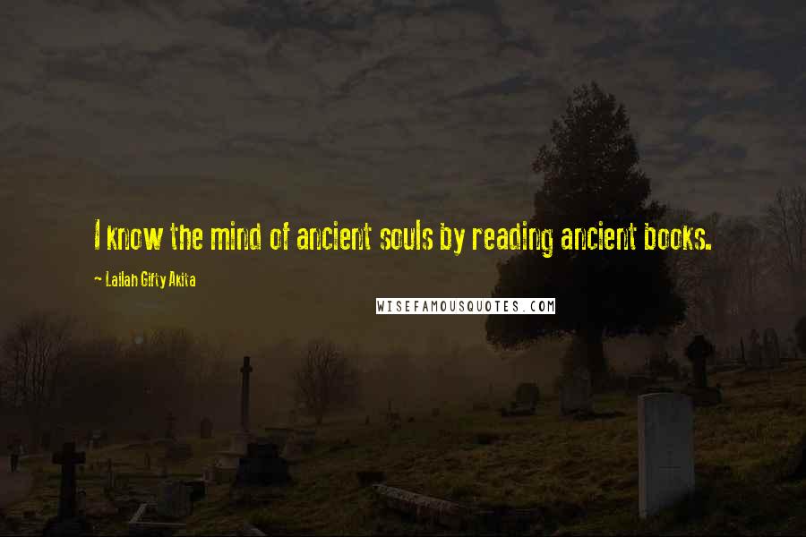 Lailah Gifty Akita Quotes: I know the mind of ancient souls by reading ancient books.