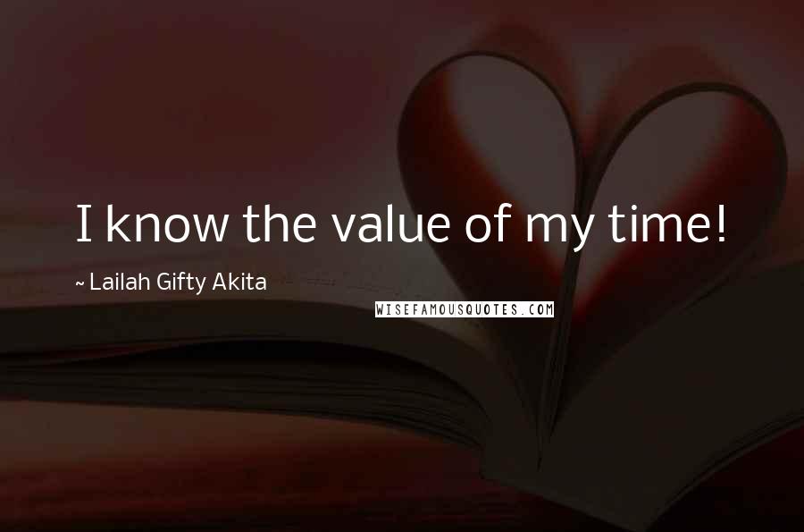 Lailah Gifty Akita Quotes: I know the value of my time!