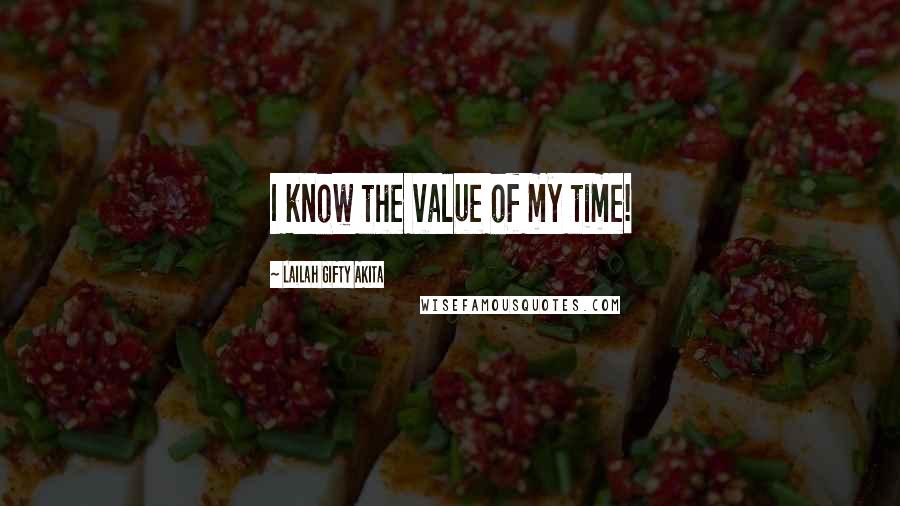 Lailah Gifty Akita Quotes: I know the value of my time!