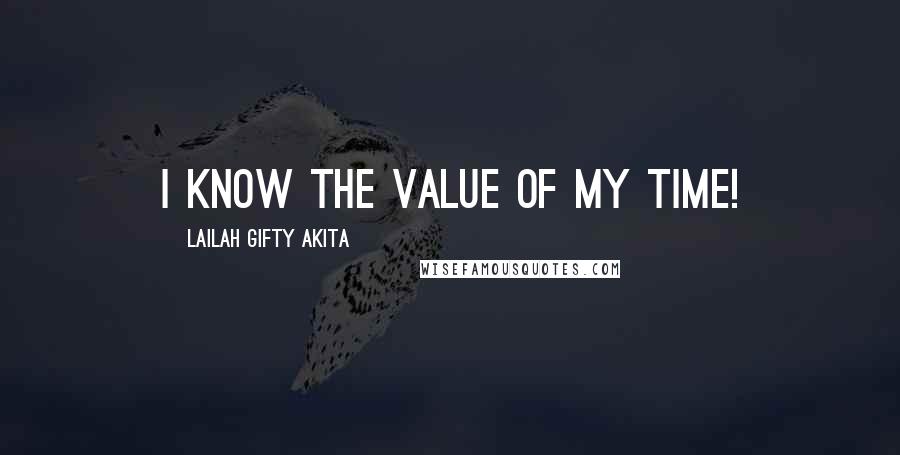 Lailah Gifty Akita Quotes: I know the value of my time!