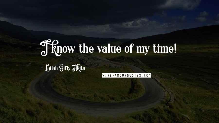 Lailah Gifty Akita Quotes: I know the value of my time!