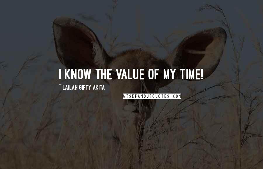 Lailah Gifty Akita Quotes: I know the value of my time!