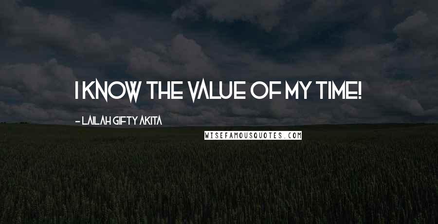Lailah Gifty Akita Quotes: I know the value of my time!