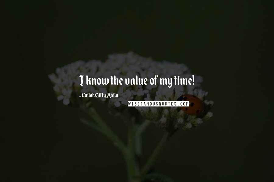 Lailah Gifty Akita Quotes: I know the value of my time!