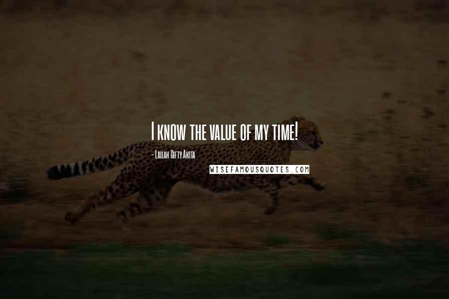 Lailah Gifty Akita Quotes: I know the value of my time!