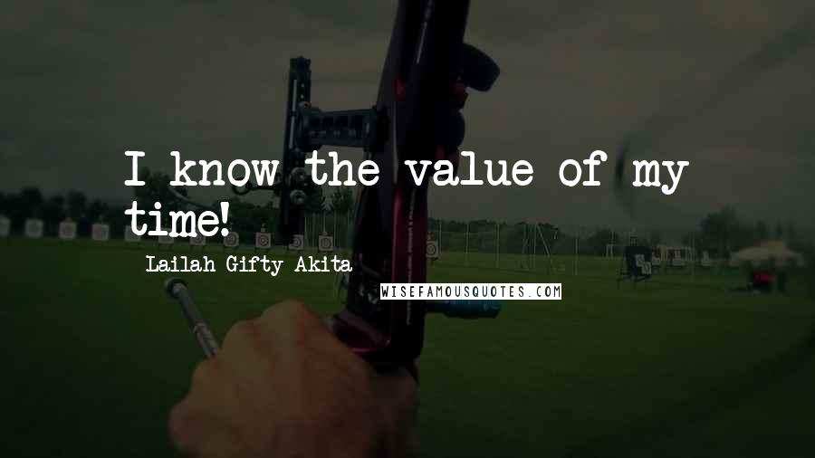 Lailah Gifty Akita Quotes: I know the value of my time!