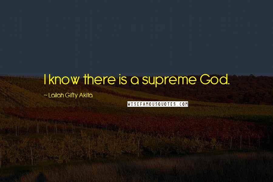 Lailah Gifty Akita Quotes: I know there is a supreme God.