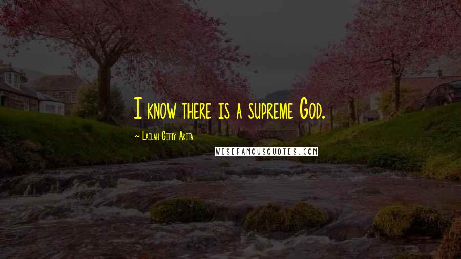 Lailah Gifty Akita Quotes: I know there is a supreme God.