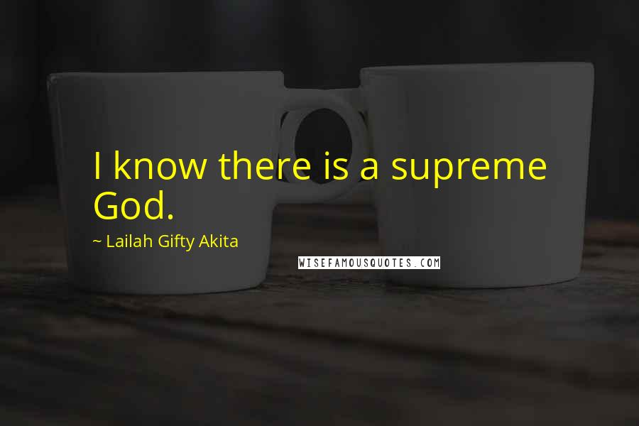 Lailah Gifty Akita Quotes: I know there is a supreme God.