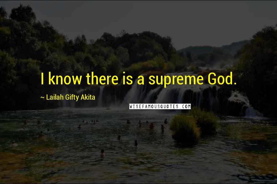 Lailah Gifty Akita Quotes: I know there is a supreme God.