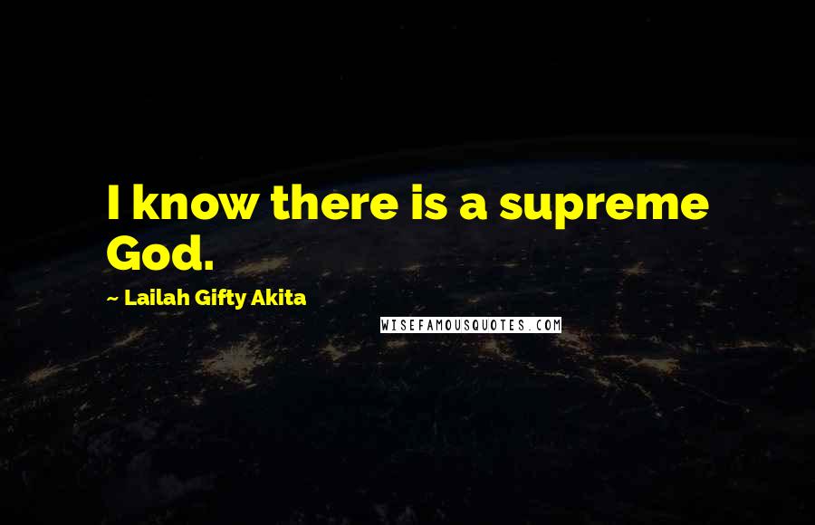 Lailah Gifty Akita Quotes: I know there is a supreme God.