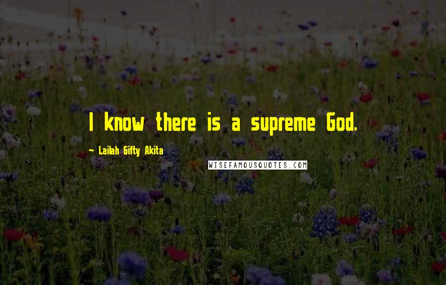 Lailah Gifty Akita Quotes: I know there is a supreme God.