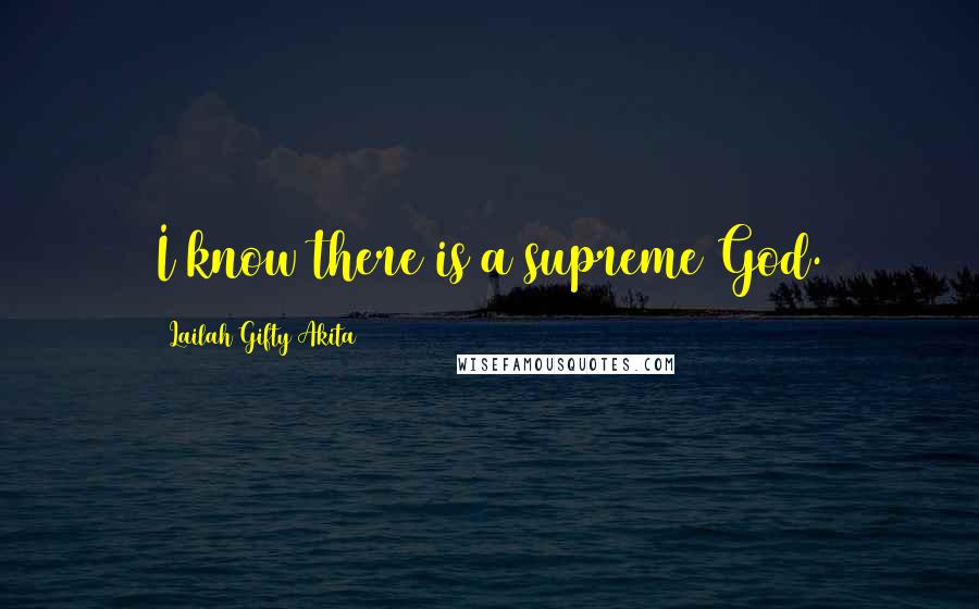Lailah Gifty Akita Quotes: I know there is a supreme God.