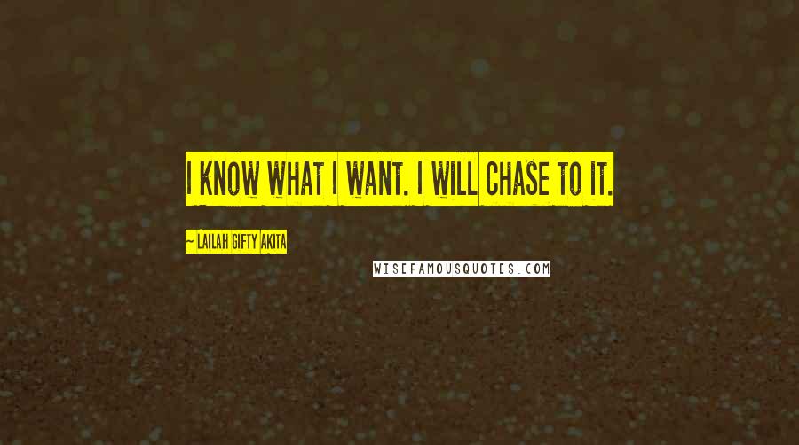 Lailah Gifty Akita Quotes: I know what I want. I will chase to it.