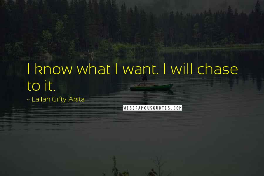 Lailah Gifty Akita Quotes: I know what I want. I will chase to it.