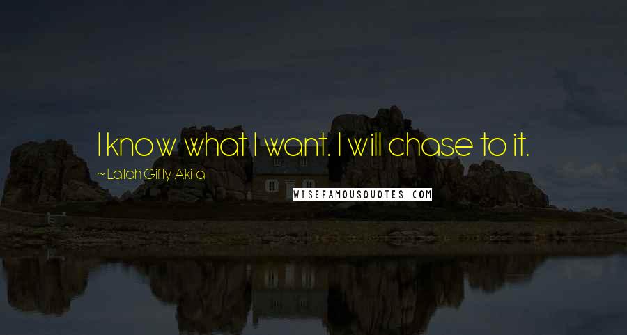 Lailah Gifty Akita Quotes: I know what I want. I will chase to it.