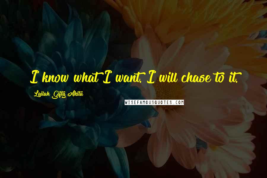 Lailah Gifty Akita Quotes: I know what I want. I will chase to it.