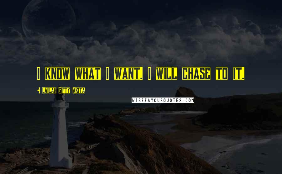 Lailah Gifty Akita Quotes: I know what I want. I will chase to it.