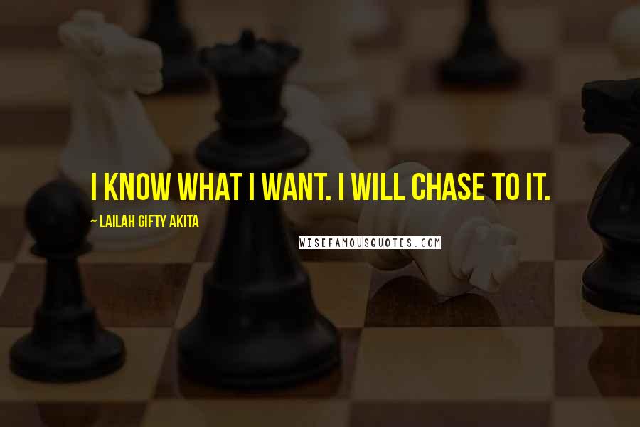 Lailah Gifty Akita Quotes: I know what I want. I will chase to it.