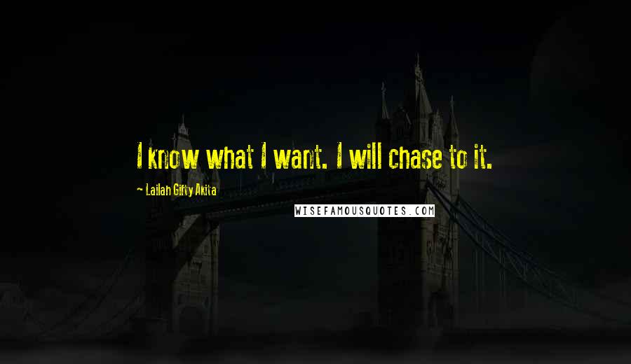 Lailah Gifty Akita Quotes: I know what I want. I will chase to it.