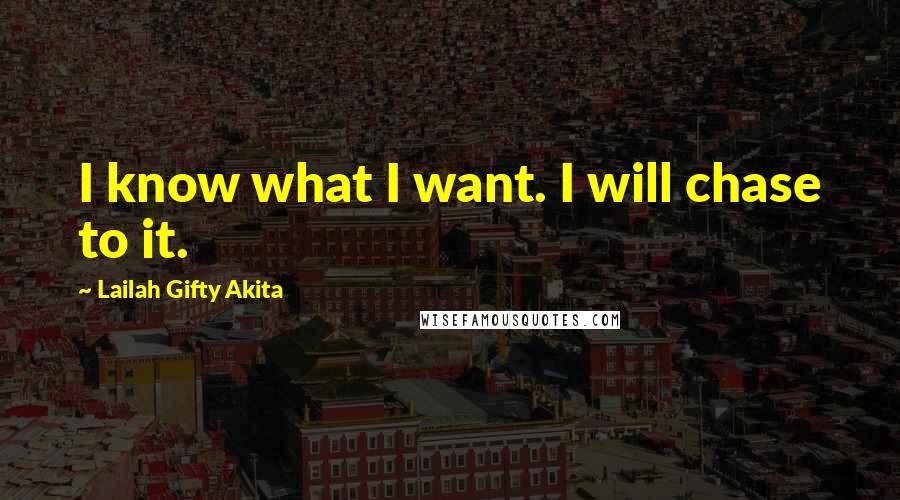 Lailah Gifty Akita Quotes: I know what I want. I will chase to it.