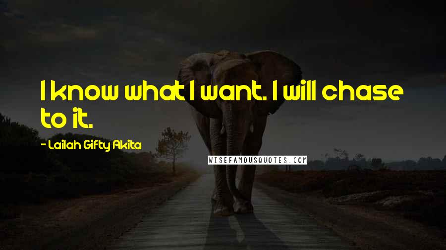 Lailah Gifty Akita Quotes: I know what I want. I will chase to it.