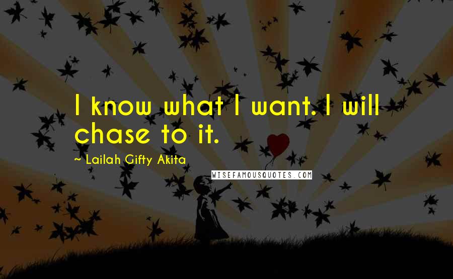 Lailah Gifty Akita Quotes: I know what I want. I will chase to it.