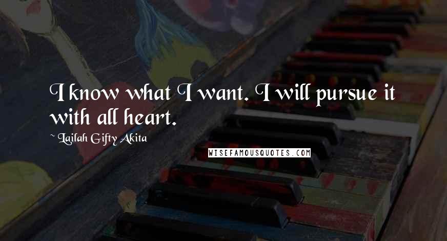 Lailah Gifty Akita Quotes: I know what I want. I will pursue it with all heart.