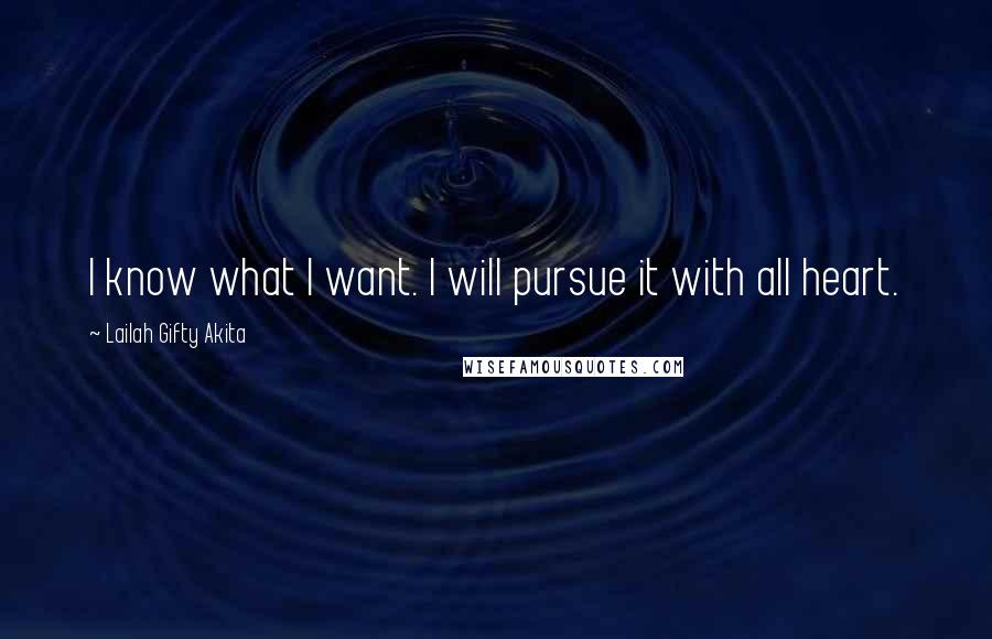 Lailah Gifty Akita Quotes: I know what I want. I will pursue it with all heart.