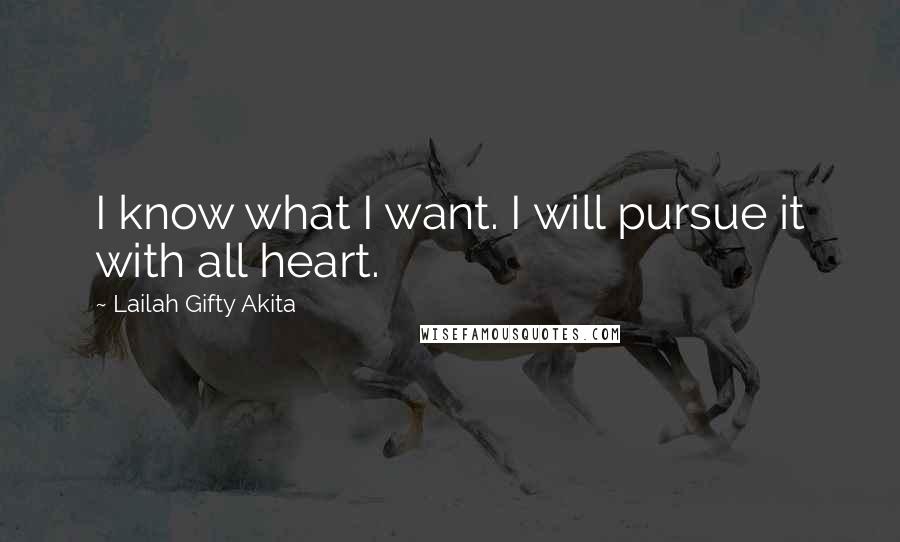 Lailah Gifty Akita Quotes: I know what I want. I will pursue it with all heart.