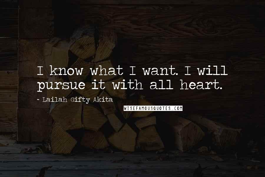 Lailah Gifty Akita Quotes: I know what I want. I will pursue it with all heart.