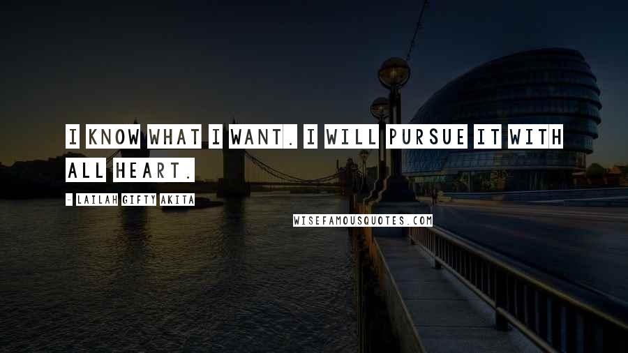 Lailah Gifty Akita Quotes: I know what I want. I will pursue it with all heart.