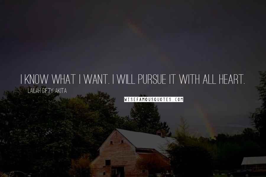 Lailah Gifty Akita Quotes: I know what I want. I will pursue it with all heart.