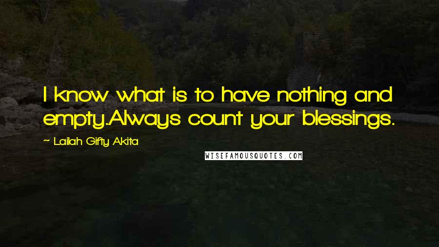 Lailah Gifty Akita Quotes: I know what is to have nothing and empty.Always count your blessings.