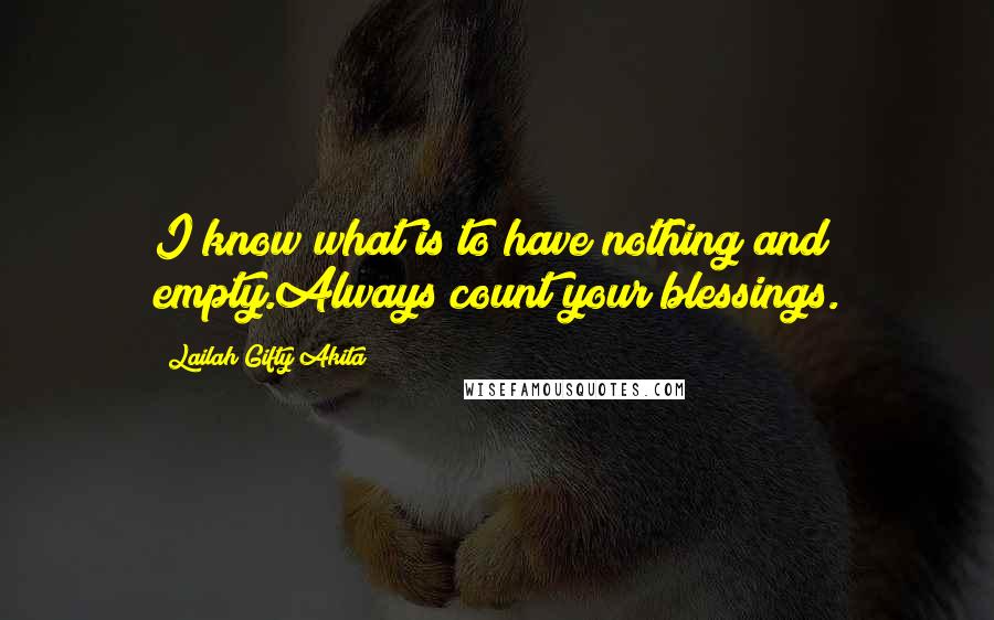 Lailah Gifty Akita Quotes: I know what is to have nothing and empty.Always count your blessings.