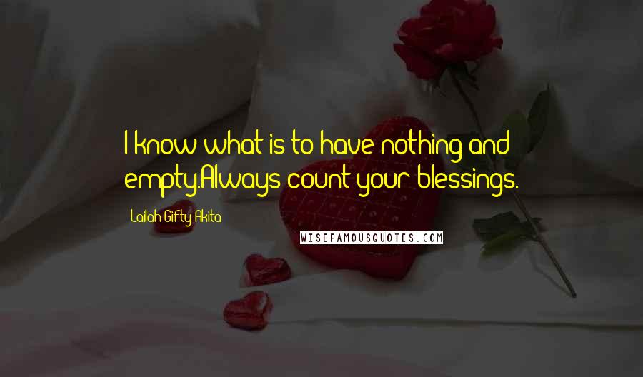 Lailah Gifty Akita Quotes: I know what is to have nothing and empty.Always count your blessings.